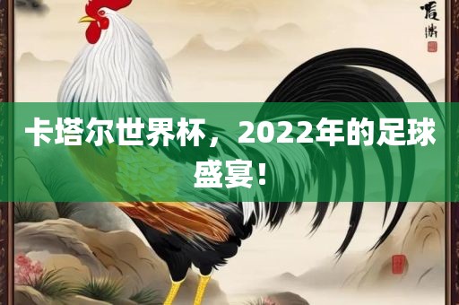 卡塔尔世界杯，2022年的足球盛宴！吉安市靖泰电力工程有限公司