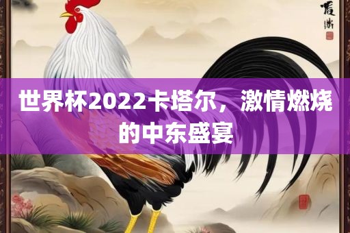世界杯20吉安市靖泰电力工程有限公司22卡塔尔，激情燃烧的中东盛宴