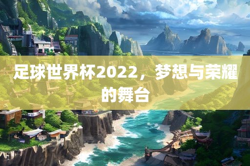 足球世吉安市靖泰电力工程有限公司界杯2022，梦想与荣耀的舞台