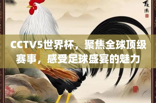 CCTV5世界杯，聚焦全球顶级赛事，感受足球盛宴的魅力吉安市靖泰电力工程有限公司
