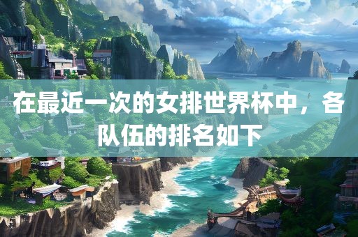 在最近一次的女排世界杯中，各队伍的排名如下