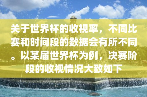 关于世界杯的收视率，不同比赛和时间段的数据会有所不同。以某届世界杯为例，决赛阶段的收视情况大致如下吉安市靖泰电力工程有限公司