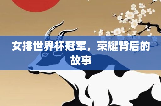 女排世界杯冠军，荣耀背后的故事