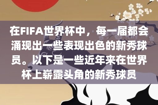 在FIFA世界杯中，每一届都会涌现出一些表现出色的新秀球员。以下是一些近年来在世界杯上崭露头角的新秀球员