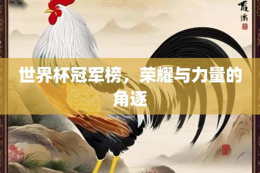 世界杯冠军榜，荣耀与力量的角逐吉安市靖泰电力工程有限公司