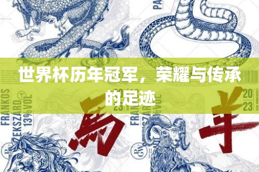 世界杯历年冠军，荣耀与传承的足迹