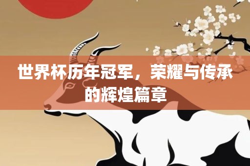 世界杯历年冠军，荣耀与传承的辉煌篇章