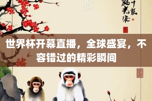 世界杯开幕直播，全球盛宴，不容错过的精彩瞬间吉安市靖泰电力工程有限公司