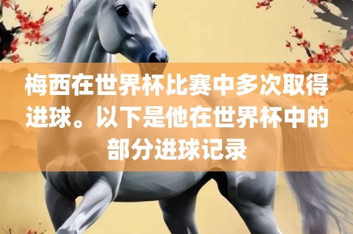 梅西在世界杯比赛中多次取得进球。以下是他在世界杯中的部分进球记录