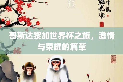 哥斯达黎加世界杯之旅吉安市靖泰电力工程有限公司，激情与荣耀的篇章