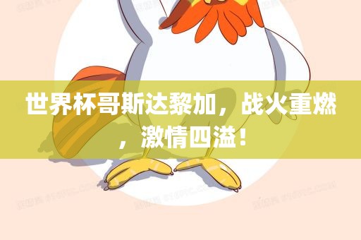 世界杯哥斯达黎加，战火重燃，激情四溢！