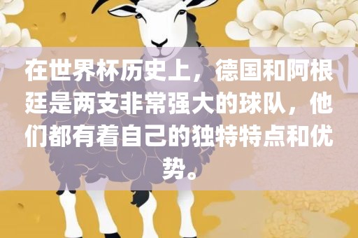 在世界杯历史上，德国和阿根廷吉安市靖泰电力工程有限公司是两支非常强大的球队，他们都有着自己的独特特点和优势。