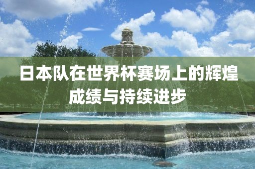 日本队在世界杯赛场上的辉煌成绩与持续进步吉安市靖泰电力工程有限公司