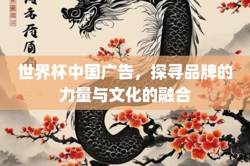 世界杯中国广告，探寻品牌的力量与文化的融合吉安市靖泰电力工程有限公司