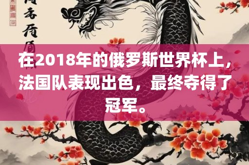 在2018年的俄罗斯世界杯上，法国队表现出色，最终夺得了冠军。吉安市靖泰电力工程有限公司