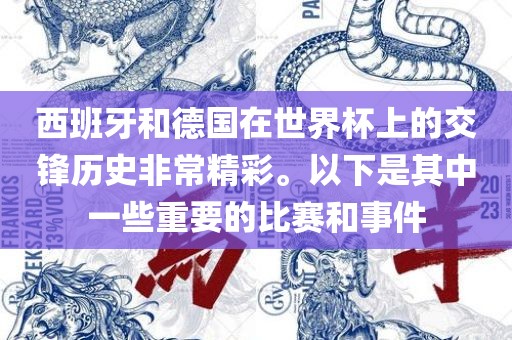 西班牙和德国在世界杯上的交锋历史非常精彩。以下是其中一些重要的比赛和事件吉安市靖泰电力工程有限公司