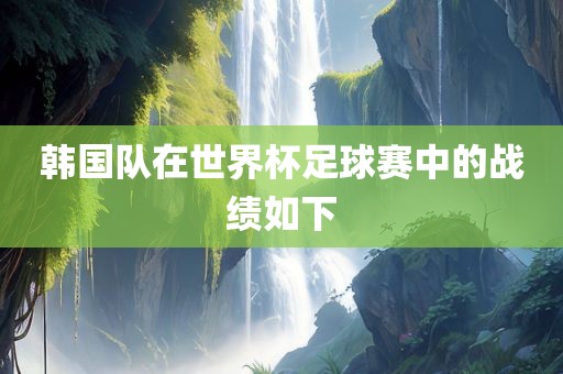 韩国队在世界杯足球赛中的战绩如下吉安市靖泰电力工程有限公司