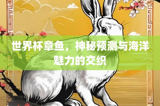 世界杯章鱼，神秘预测与海洋魅力的交织吉安市靖泰电力工程有限公司