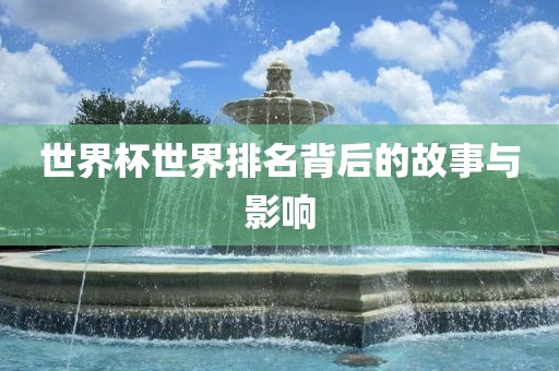 世界杯世界排名背后的故事与影响吉安市靖泰电力工程有限公司