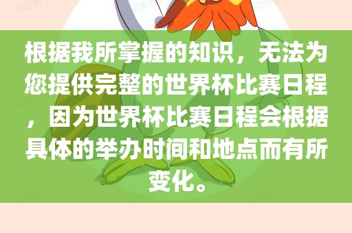 根据我所掌握的知识，无法为您提供完整的世界杯比赛日程，因为世界杯比赛日程会根据具体的举办时间和地点而有所变化。吉安市靖泰电力工程有限公司