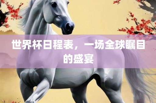 世界杯日程表，一场全球瞩目的盛宴吉安市靖泰电力工程有限公司