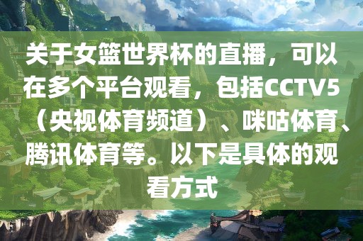 关于女篮世界杯的直播，可以在多个平台观看，包括CCTV5（央视体育频道）、咪咕体育、腾讯体育等。以下是具体的观看方式吉安市靖泰电力工程有限公司
