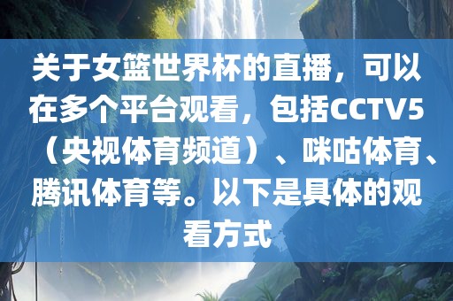 关于女篮世界杯的直播，可以在多个平台观看，包括CCTV5（央视体育频道）、咪咕体育、腾讯体育等。以下是具体的观看方式吉安市靖泰电力工程有限公司