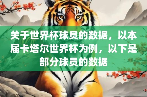 关于世界杯球员的数据，以本届卡塔尔世界杯为例，以下是部分球员的数据吉安市靖泰电力工程有限公司