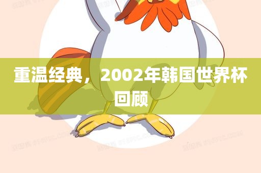 重温吉安市靖泰电力工程有限公司经典，2002年韩国世界杯回顾
