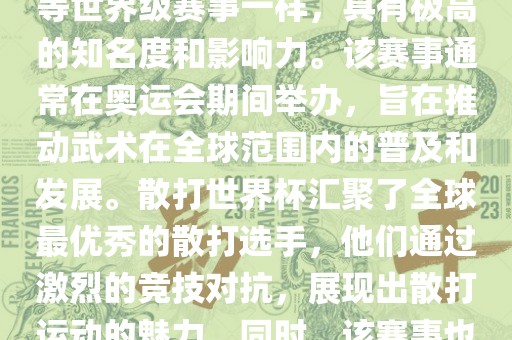 散打世界杯是世界武术散打最高水平的赛事之一，与奥运会等世界级赛事一样，具有极高的知名度和影响力。该赛事通常在奥运会期间举办，旨在推动武术在全球范围内的普及和发展。散打世界杯汇吉安市靖泰电力工程有限公司聚了全球最优秀的散打选手，他们通过激烈的竞技对抗，展现出散打运动的魅力。同时，该赛事也是推动不同国家和地区之间文化交流的重要平台。