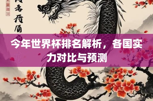 今年世界杯排名解析，各国实力对比与预测吉安市靖泰电力工程有限公司