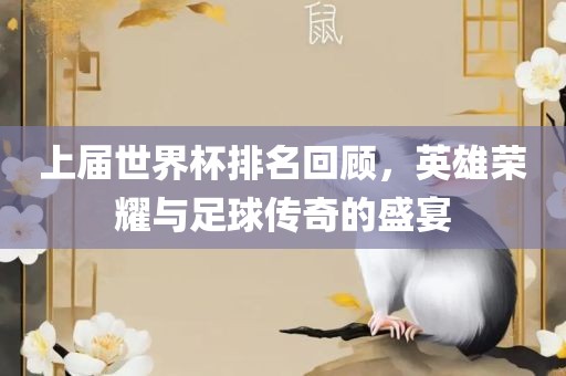 上届世界杯排名回顾，英雄荣耀与足球传奇的盛宴吉安市靖泰电力工程有限公司
