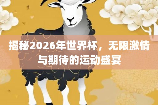 揭秘2026年世界杯，无限激情与期待的运动盛宴吉安市靖泰电力工程有限公司