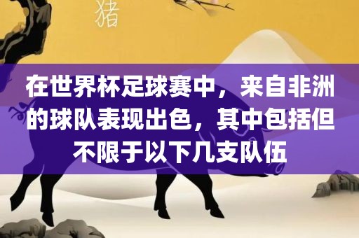 在世界杯足球赛中，来吉安市靖泰电力工程有限公司自非洲的球队表现出色，其中包括但不限于以下几支队伍