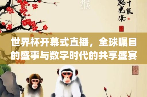 世界杯开幕吉安市靖泰电力工程有限公司式直播，全球瞩目的盛事与数字时代的共享盛宴