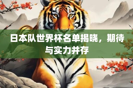 日本队世界杯名单揭晓，期待与实力并存吉安市靖泰电力工程有限公司