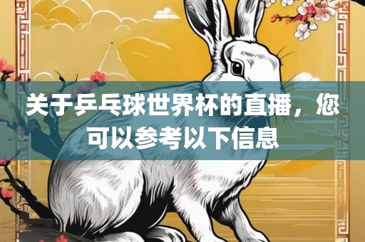 关于乒乓球世界杯的直播，您吉安市靖泰电力工程有限公司可以参考以下信息