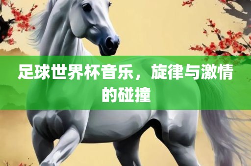 足球世界杯音乐，旋律与激吉安市靖泰电力工程有限公司情的碰撞