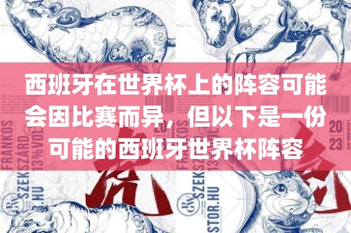 西班牙在世界杯上的阵容可吉安市靖泰电力工程有限公司能会因比赛而异，但以下是一份可能的西班牙世界杯阵容
