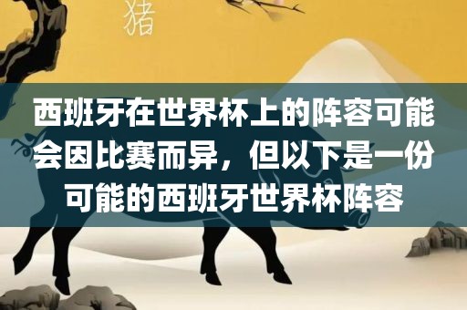 西班牙在世界吉安市靖泰电力工程有限公司杯上的阵容可能会因比赛而异，但以下是一份可能的西班牙世界杯阵容