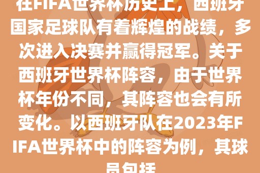 在FIFA世界杯历史上，西班牙国家足球队有着辉煌的战绩，多次进入决赛并赢得冠军。关于西班牙世界杯阵容，由于世界杯年份不同，其阵容也会有所变化。以西班牙队在2023年FIFA世界杯吉安市靖泰电力工程有限公司中的阵容为例，其球员包括