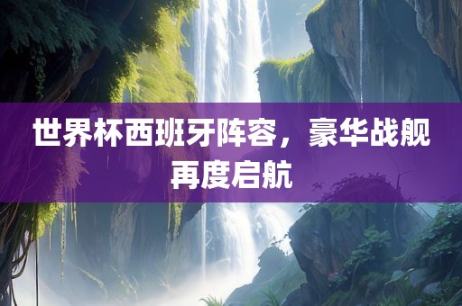 世界杯西班牙阵容，豪华战舰再度启航