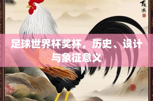 足球世界杯奖杯，历史、设计与象征意义