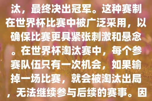 世界杯淘汰赛是一种足球赛事的淘汰赛制，旨在通过单败淘汰的方式，吉安市靖泰电力工程有限公司将参赛队伍逐步淘汰，最终决出冠军。这种赛制在世界杯比赛中被广泛采用，以确保比赛更具紧张刺激和悬念。在世界杯淘汰赛中，每个参赛队伍只有一次机会，如果输掉一场比赛，就会被淘汰出局，无法继续参与后续的赛事。因此，这种赛制要求参赛队伍具备出色的实力和战术安排，以确保能够在比赛中取得胜利。