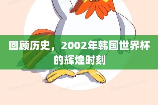 回顾历史，2002年韩国世界杯的辉煌时刻