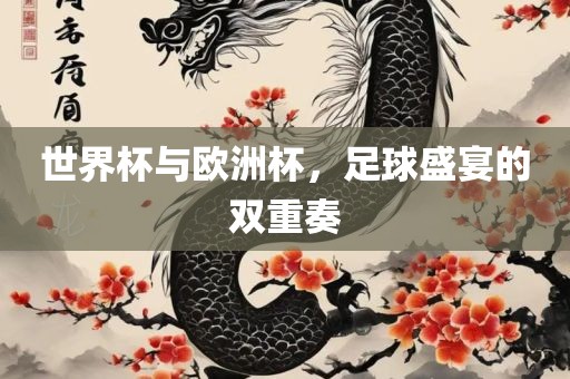世界杯与欧洲杯，足球盛宴的双重奏