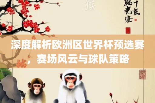 深度解析欧洲区世界杯预选赛，赛场风云与球队策略吉安市靖泰电力工程有限公司