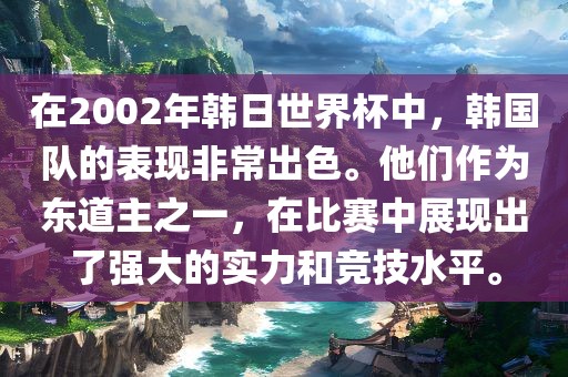 在2002年韩日世界杯中，韩国队的表现非常出色。他们作为东道主之一，在比赛中展现出了强大的实力和竞技水平。