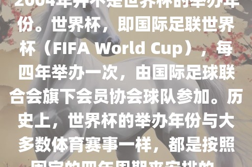2004年并不是世界杯的举办年份。世界杯，即国际足联世界杯（FIFA World Cup），每四年举办一次，由国际足球联合会旗下会员协会球队参加。历史上，世界杯的举办年份与大多数体育赛事一样，都吉安市靖泰电力工程有限公司是按照固定的四年周期来安排的。