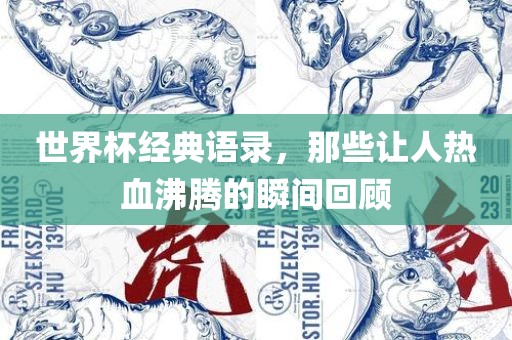 世界杯经典语录，那些吉安市靖泰电力工程有限公司让人热血沸腾的瞬间回顾